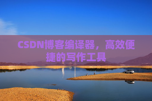 CSDN博客编译器,高效便捷的写作工具